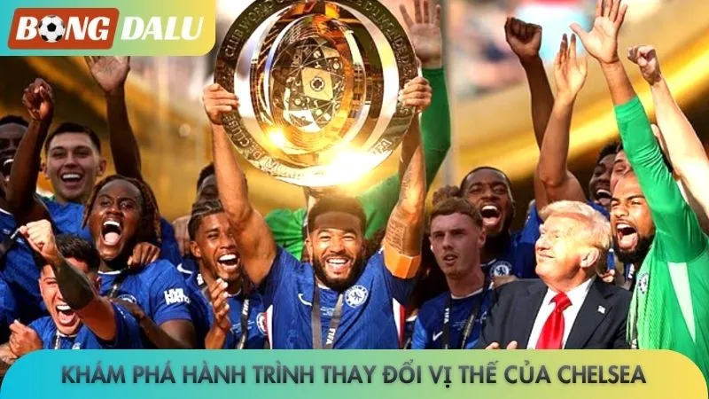 Khám phá hành trình thay đổi vị thế của Chelsea